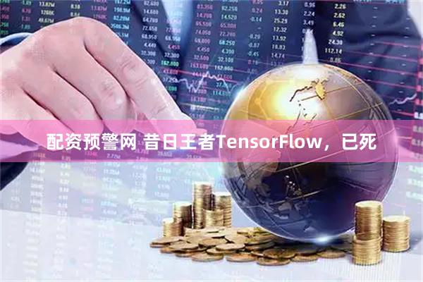 配资预警网 昔日王者TensorFlow，已死