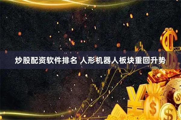 炒股配资软件排名 人形机器人板块重回升势