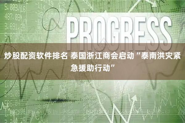 炒股配资软件排名 泰国浙江商会启动“泰南洪灾紧急援助行动”
