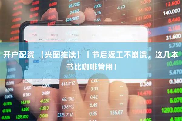 开户配资 【兴图推读】丨节后返工不崩溃，这几本书比咖啡管用！
