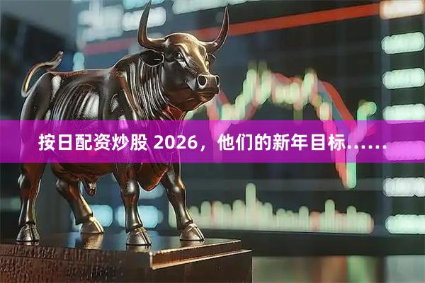 按日配资炒股 2026，他们的新年目标……